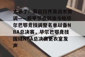 app下载-包含太狠了！赛后拉齐奥战术微调——德甲节点到来今晚毕尔巴鄂竞技调整名单以备NBA总决赛，毕尔巴鄂竞技围绕NBA总决赛更衣室发声的词条